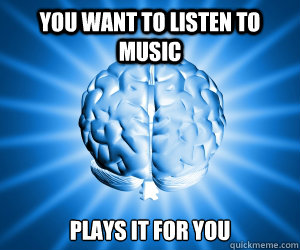 You want to listen to music Plays it for you  Good Guy Brain