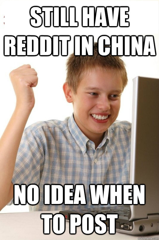 Still have reddit in China No Idea when to post - Still have reddit in China No Idea when to post  1st Day Internet Kid