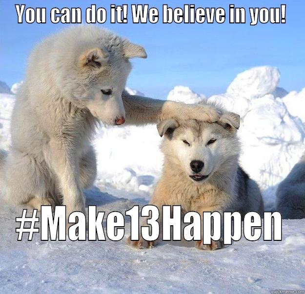 YOU CAN DO IT! WE BELIEVE IN YOU! #MAKE13HAPPEN Caring Husky