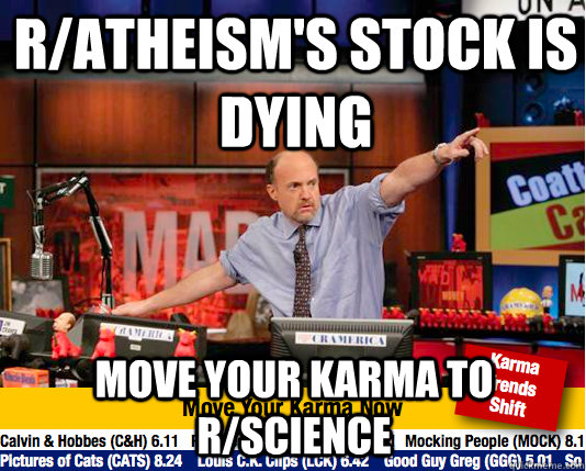 r/atheism's stock is dying move your karma to r/science  move your karma now