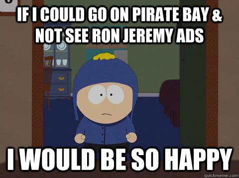 If I could go on Pirate bay & not see Ron Jeremy ads i would be so happy  Craig would be so happy