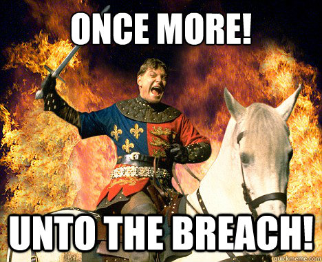 Once more! Unto the breach! - Once more! Unto the breach!  henry v