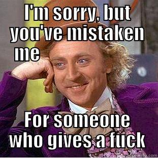 I'M SORRY, BUT YOU'VE MISTAKEN ME                             FOR SOMEONE WHO GIVES A FUCK Creepy Wonka