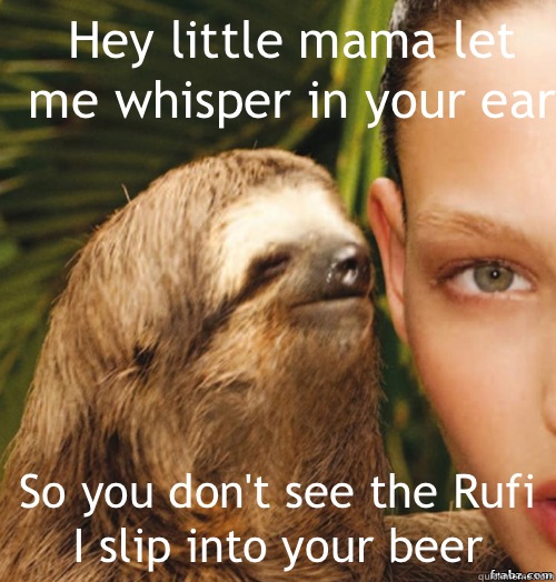 Hey little mama let me whisper in your ear  So you don't see the Rufi I slip into your beer   rape sloth