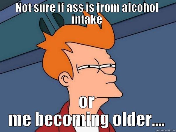 Ha ha - NOT SURE IF ASS IS FROM ALCOHOL INTAKE OR ME BECOMING OLDER.... Futurama Fry