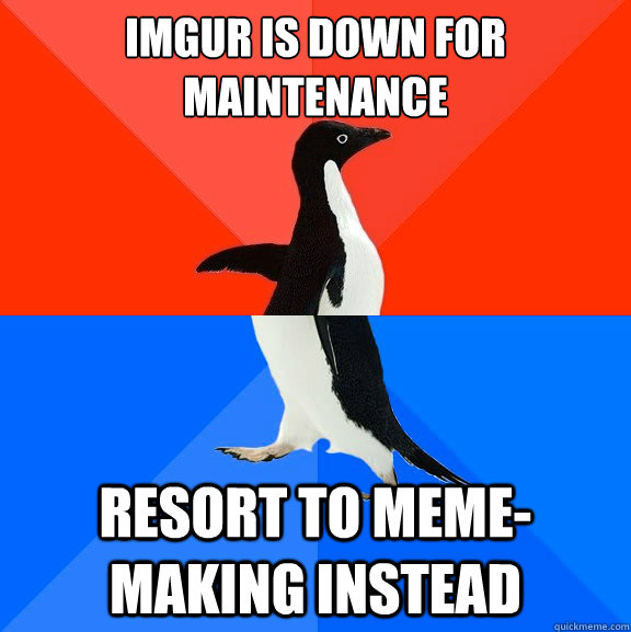 imgur is down for maintenance resort to meme-making instead  Socially Awesome Awkward Penguin