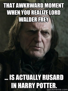 That awkrward moment when you realize Lord Walder Frey ... is actually Rusard in Harry Potter. - That awkrward moment when you realize Lord Walder Frey ... is actually Rusard in Harry Potter.  Mother of God!