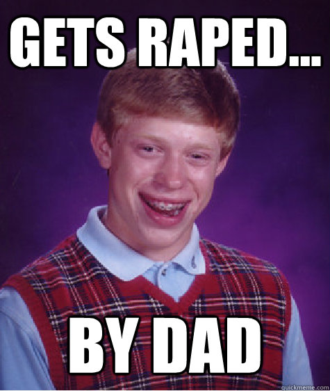 Gets Raped... By dad  Bad Luck Brian