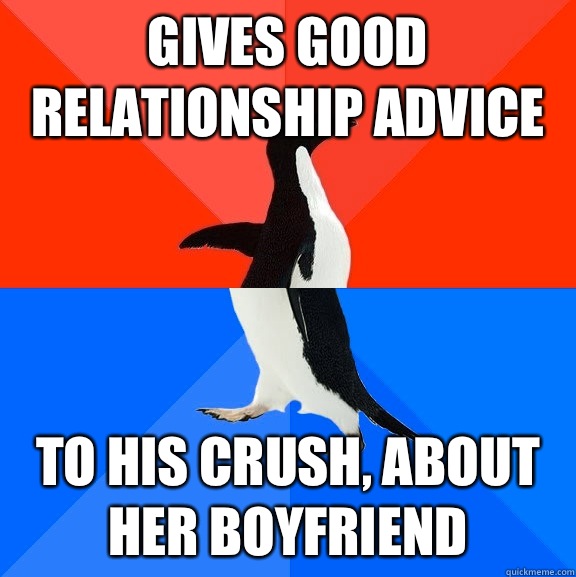 Gives good relationship advice To his crush, about her boyfriend  Socially Awesome Awkward Penguin
