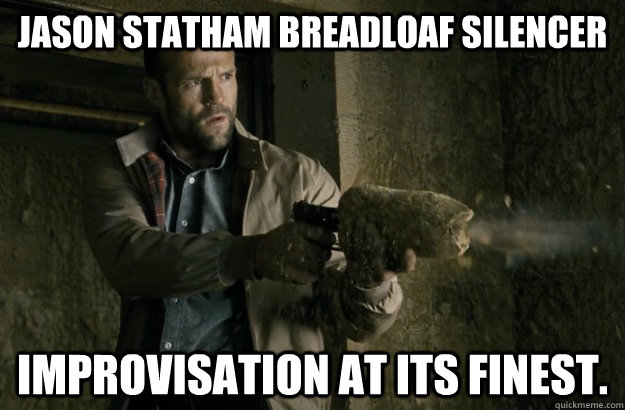 Jason Statham breadloaf silencer improvisation at its finest. - Jason Statham breadloaf silencer improvisation at its finest.  Got Loaf