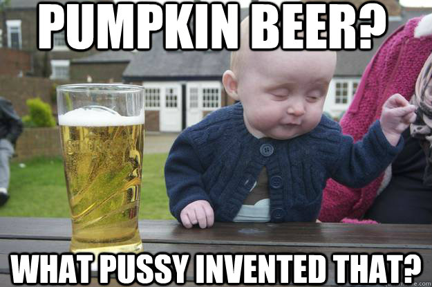 Pumpkin beer? what pussy invented that? - Pumpkin beer? what pussy invented that?  Misc