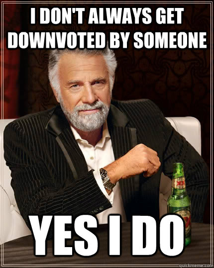 I don't always get downvoted by someone yes i do Caption 3 goes here  The Most Interesting Man In The World