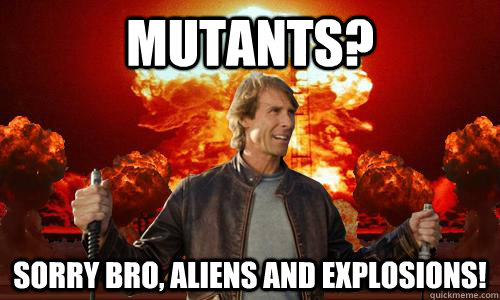 mutants? sorry bro, aliens and explosions! - mutants? sorry bro, aliens and explosions!  Scumbag Michael Bay