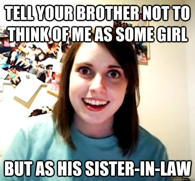tell your brother not to think of me as some girl BUT AS HIS SISTER-in-law - tell your brother not to think of me as some girl BUT AS HIS SISTER-in-law  Misc