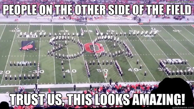 People on the other side of the field Trust us, this looks amazing! - People on the other side of the field Trust us, this looks amazing!  OSU Martching Band Video Games