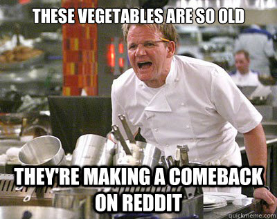 These vegetables are so old They're making a comeback on Reddit - These vegetables are so old They're making a comeback on Reddit  Chef Ramsay