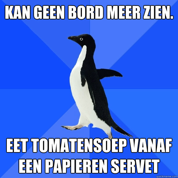 Kan geen bord meer zien. Eet tomatensoep vanaf een papieren servet  Socially Awkward Penguin