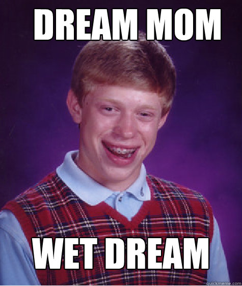 dream mom wet dream  Bad Luck Brian