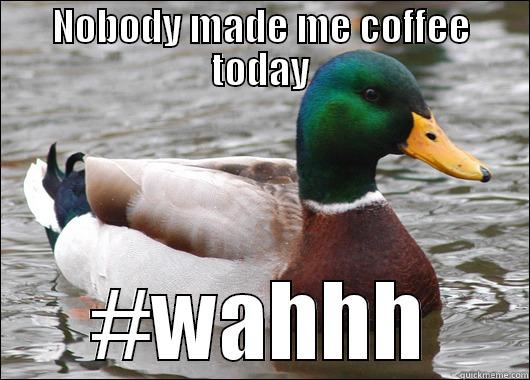 NOBODY MADE ME COFFEE TODAY #WAHHH Actual Advice Mallard