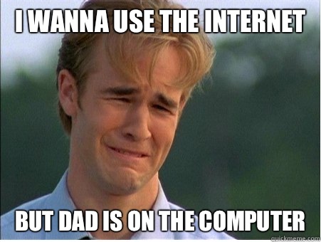 I wanna use the Internet  but Dad is on the computer  1990s Problems