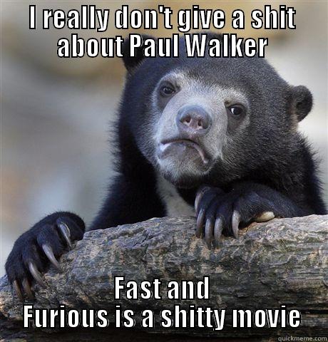 I REALLY DON'T GIVE A SHIT ABOUT PAUL WALKER FAST AND FURIOUS IS A SHITTY MOVIE Confession Bear
