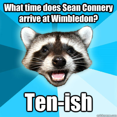 What time does Sean Connery arrive at Wimbledon?  Ten-ish  Lame Pun Coon