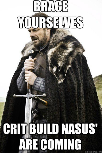 brace yourselves
 Crit Build Nasus' Are Coming - brace yourselves
 Crit Build Nasus' Are Coming  braceyourself