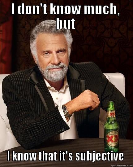 I DON'T KNOW MUCH, BUT I KNOW THAT IT'S SUBJECTIVE The Most Interesting Man In The World