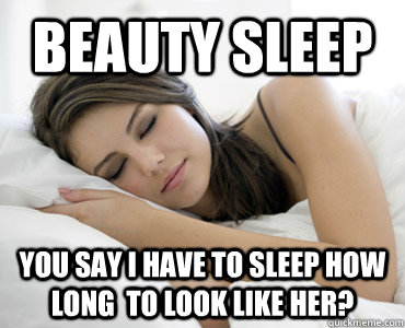 Beauty Sleep You say I have to sleep how long  to look like her?  Sleep Meme