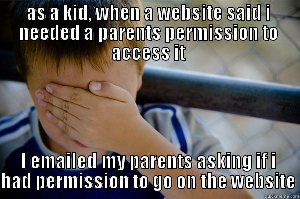 AS A KID, WHEN A WEBSITE SAID I NEEDED A PARENTS PERMISSION TO ACCESS IT I EMAILED MY PARENTS ASKING IF I HAD PERMISSION TO GO ON THE WEBSITE Confession kid