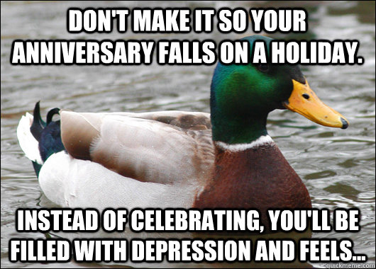 Don't make it so your anniversary falls on a HOliday. instead of celebrating, you'll be filled with depression and feels...  Actual Advice Mallard