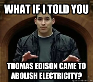 What if I told you Thomas Edison came to abolish electricity?  Scumbag Jefferson Bethke