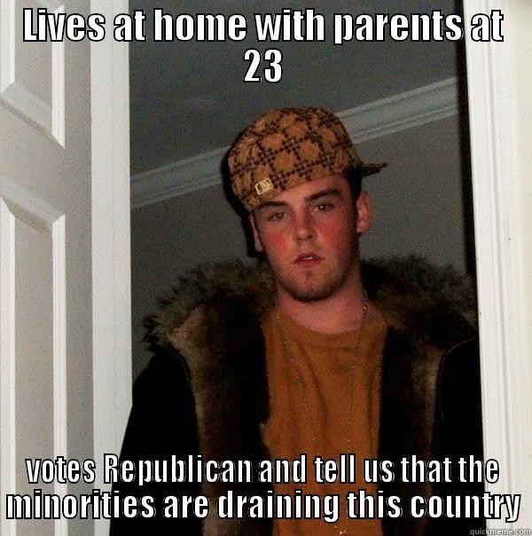 LIVES AT HOME WITH PARENTS AT 23 VOTES REPUBLICAN AND TELL US THAT THE MINORITIES ARE DRAINING THIS COUNTRY Scumbag Steve