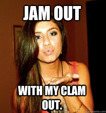 Jam OUT  With MY ClAM OUT. - Jam OUT  With MY ClAM OUT.  the college sorostitute