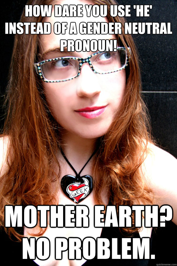 HOW DARE YOU USE 'HE' INSTEAD OF A GENDER NEUTRAL PRONOUN! Mother Earth? No problem.  Scumbag Feminist