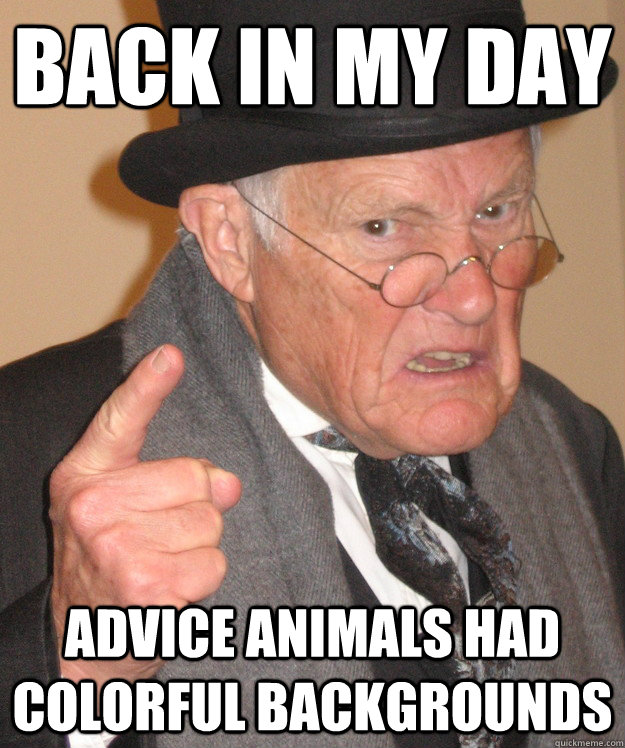 Back in my day Advice animals had colorful backgrounds - Back in my day Advice animals had colorful backgrounds  Angry Old Man