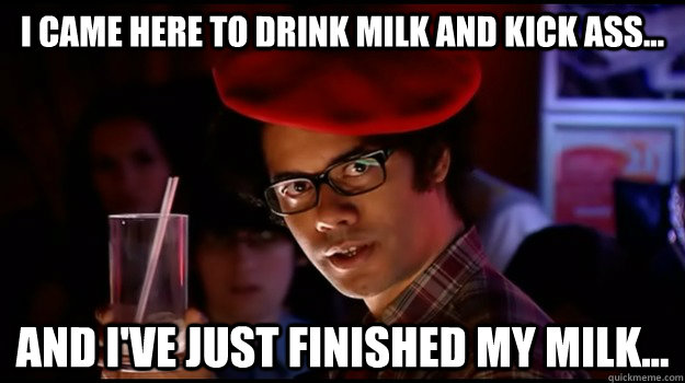 I came here to drink milk and kick ass... And I've just finished my milk... - I came here to drink milk and kick ass... And I've just finished my milk...  Menacing Maurice