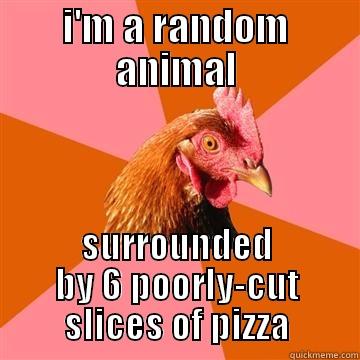 I'M A RANDOM ANIMAL SURROUNDED BY 6 POORLY-CUT SLICES OF PIZZA Anti-Joke Chicken