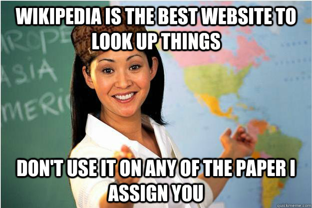 Wikipedia is the best website to look up things Don't use it on any of the paper I assign you  Scumbag Teacher