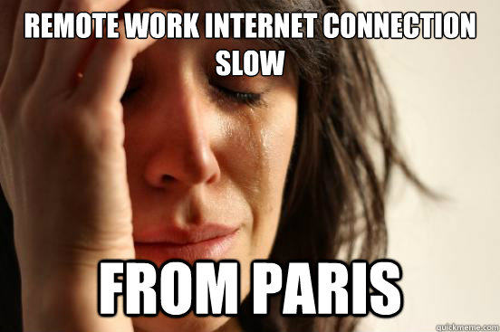 Remote work internet connection slow from paris  First World Problems