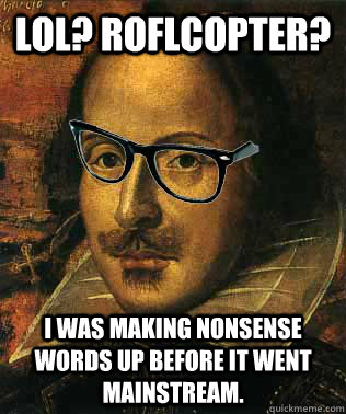 LOL? Roflcopter? I was making nonsense words up before it went mainstream.  