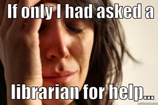   IF ONLY I HAD ASKED A      LIBRARIAN FOR HELP... First World Problems