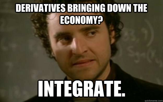 Derivatives bringing down the economy? Integrate.  