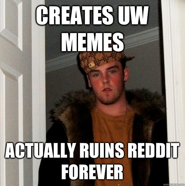 Creates UW Memes Actually ruins reddit forever  Scumbag Steve
