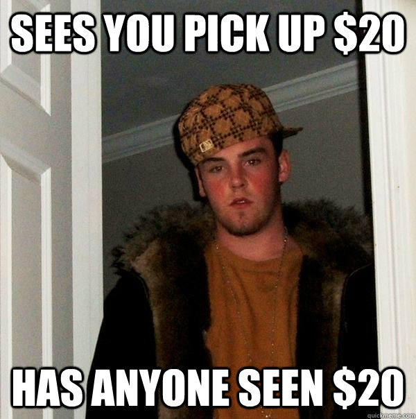 Sees you pick up $20 Has anyone seen $20  Scumbag Steve