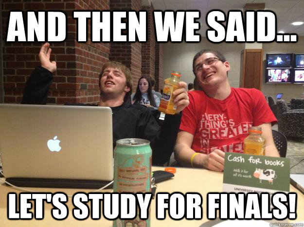 And then we said... Let's study for finals! - And then we said... Let's study for finals!  Finals Week