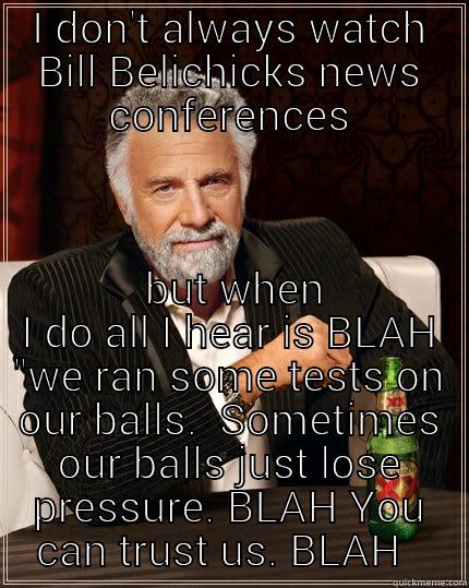 I DON'T ALWAYS WATCH BILL BELICHICKS NEWS CONFERENCES  BUT WHEN I DO ALL I HEAR IS BLAH 