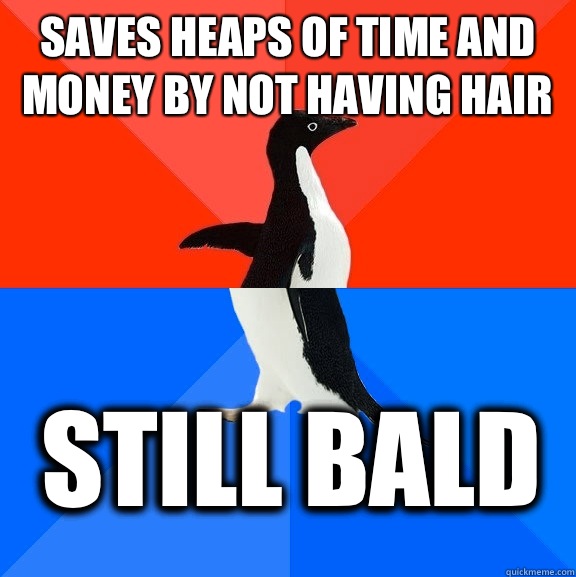 Saves heaps of time and money by not having hair Still bald  Socially Awesome Awkward Penguin