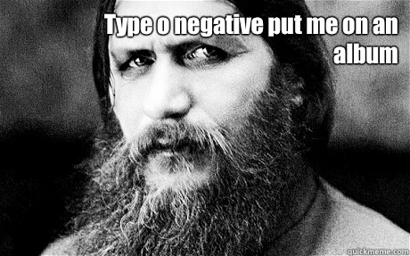 Type o negative put me on an album  suspicious rasputin