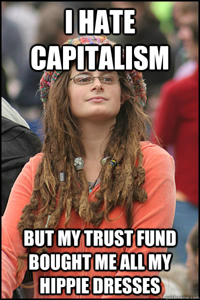 I hate capitalism But my trust fund bought me all my hippie dresses  College Liberal